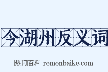 今湖州反义词是什么意思的图片